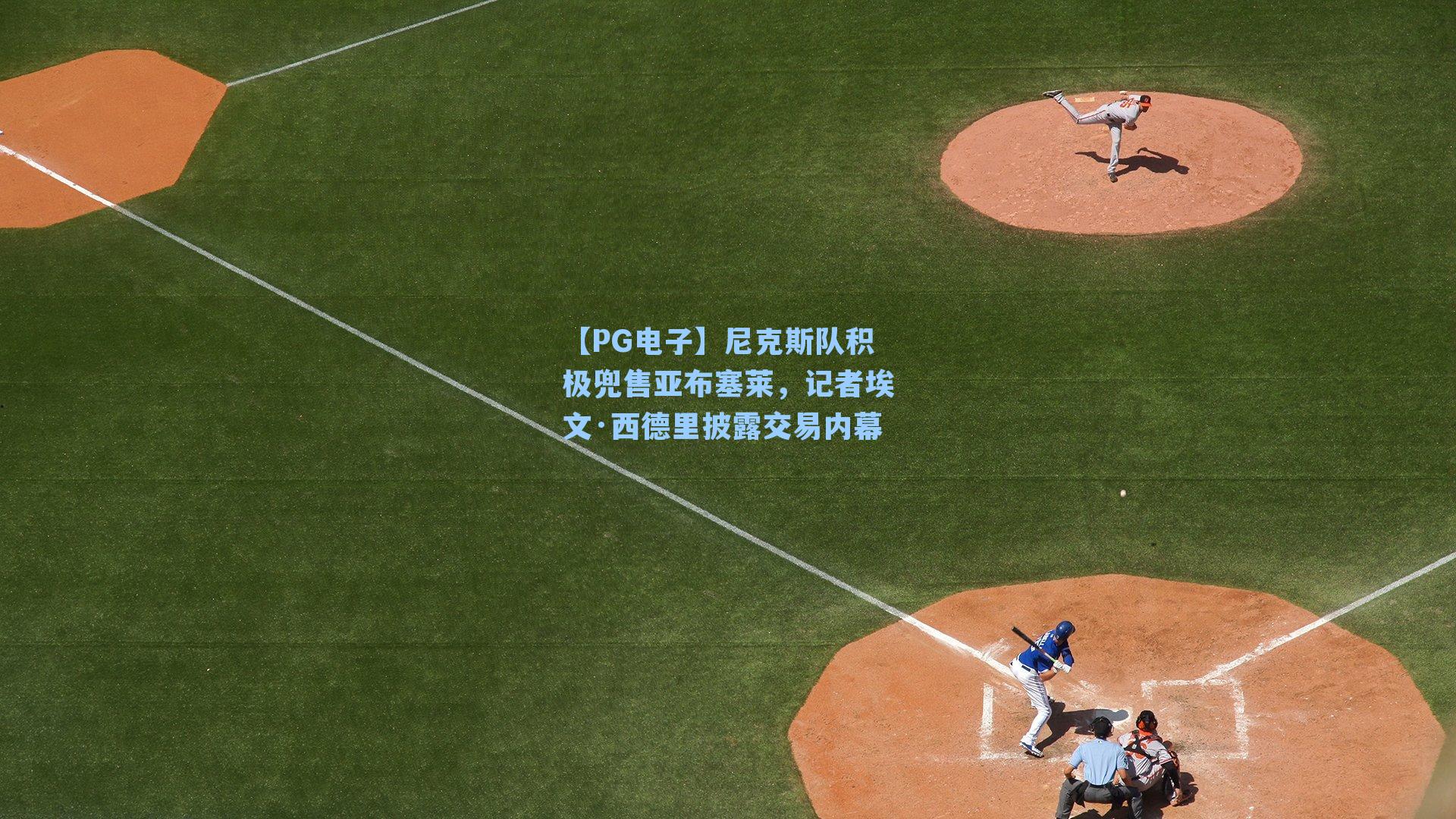 【PG电子】尼克斯队积极兜售亚布塞莱，记者埃文·西德里披露交易内幕