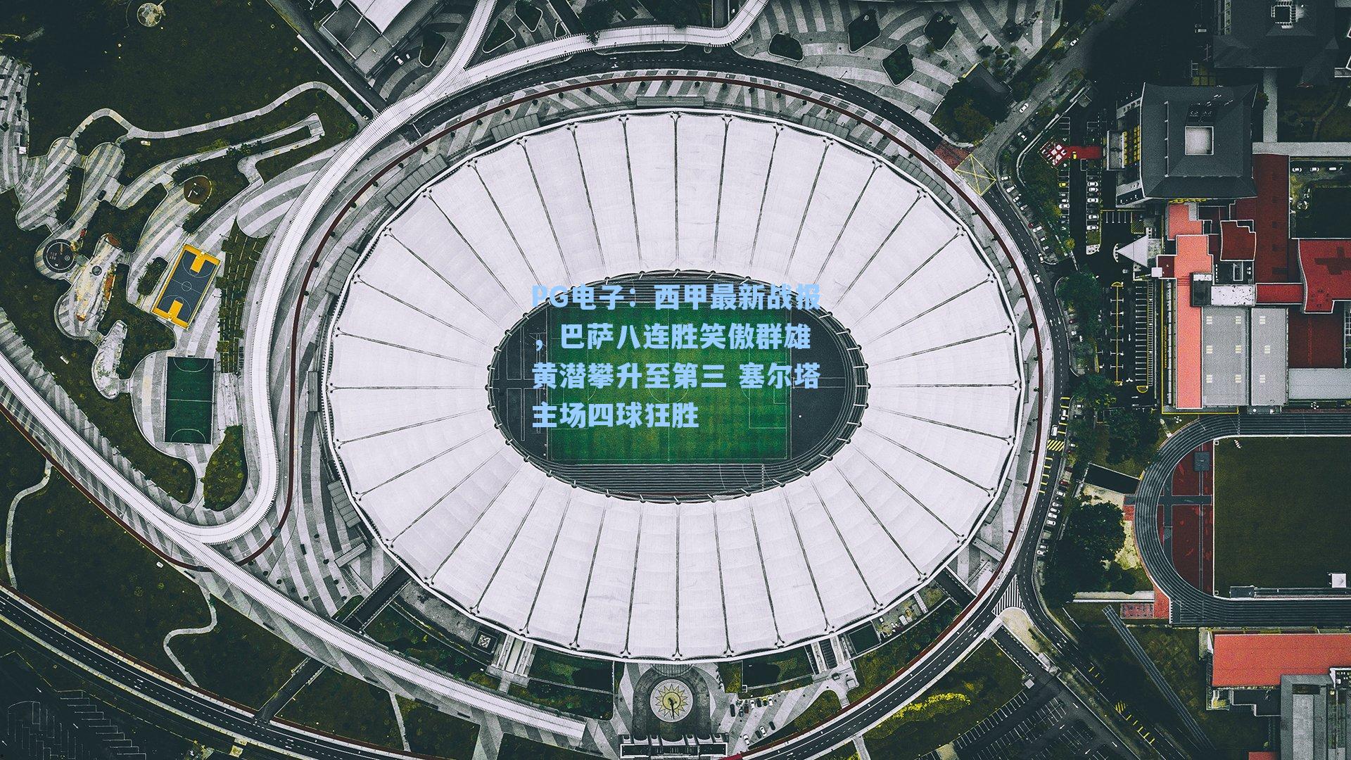 PG电子：西甲最新战报，巴萨八连胜笑傲群雄 黄潜攀升至第三 塞尔塔主场四球狂胜