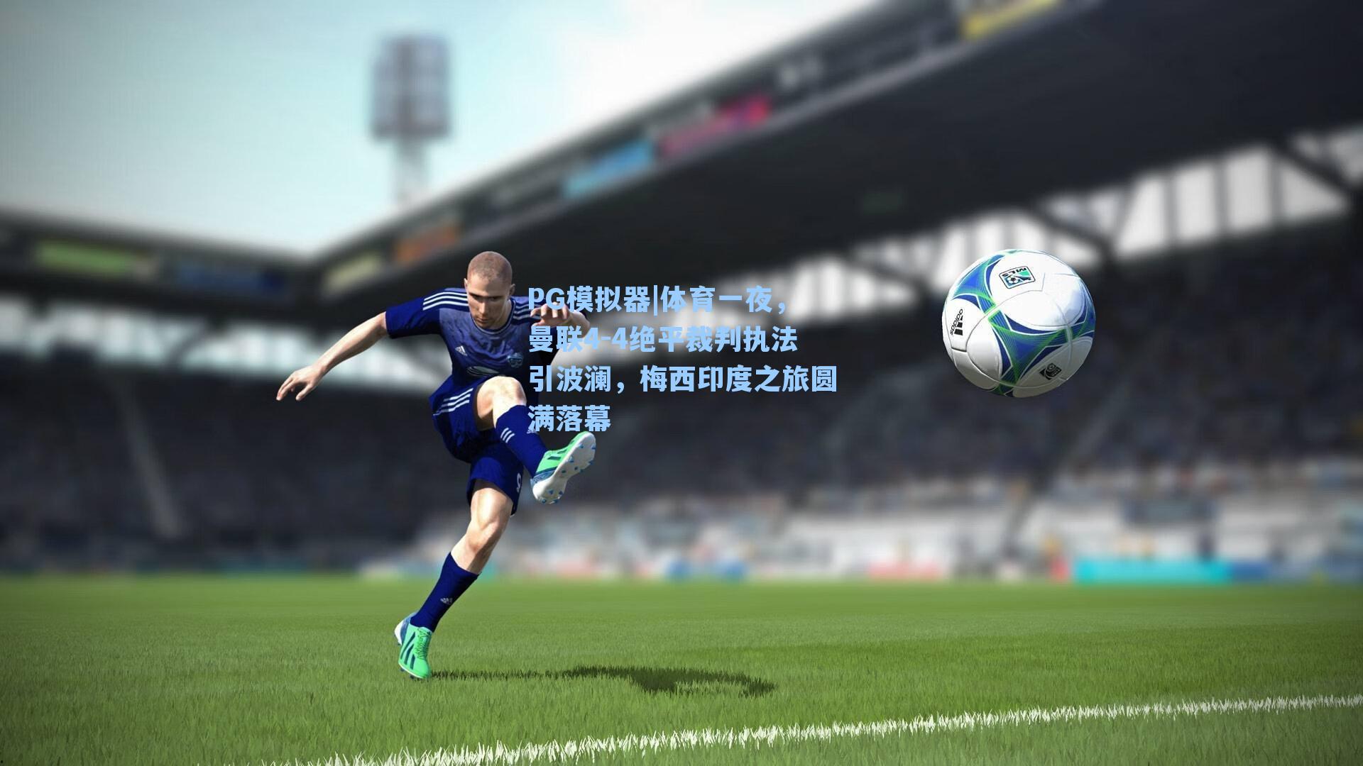 PG模拟器|体育一夜，曼联4-4绝平裁判执法引波澜，梅西印度之旅圆满落幕