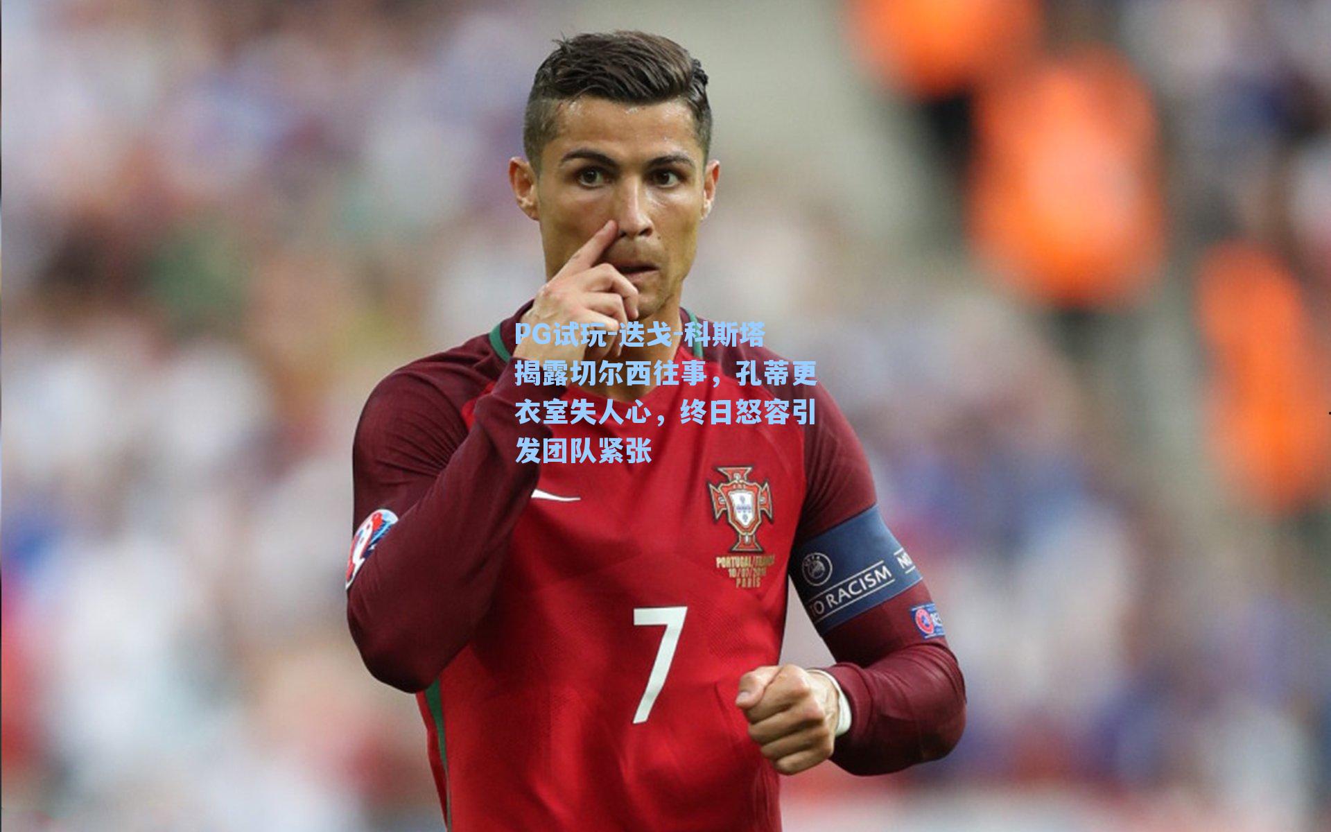 迭戈-科斯塔揭露切尔西往事，孔蒂更衣室失人心，终日怒容引发团队紧张