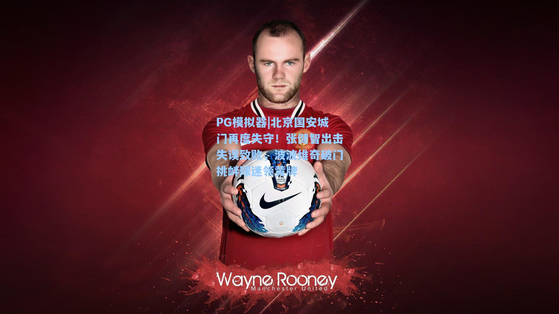 PG模拟器|北京国安城门再度失守！张健智出击失误致败，波波维奇破门挑衅球迷领黄牌