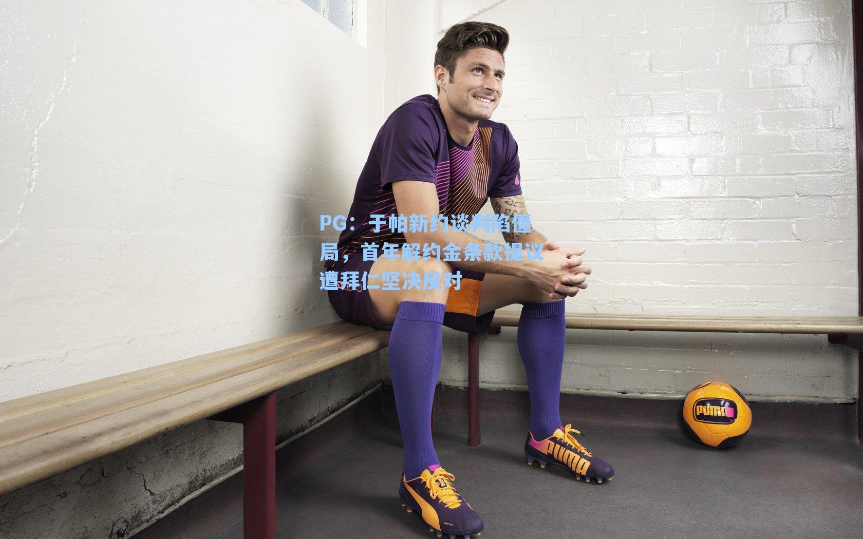 于帕新约谈判陷僵局，首年解约金条款提议遭拜仁坚决反对