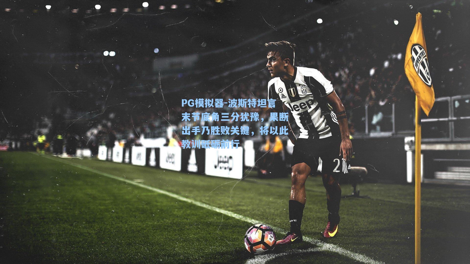 PG模拟器-波斯特坦言末节底角三分犹豫，果断出手乃胜败关键，将以此教训砥砺前行