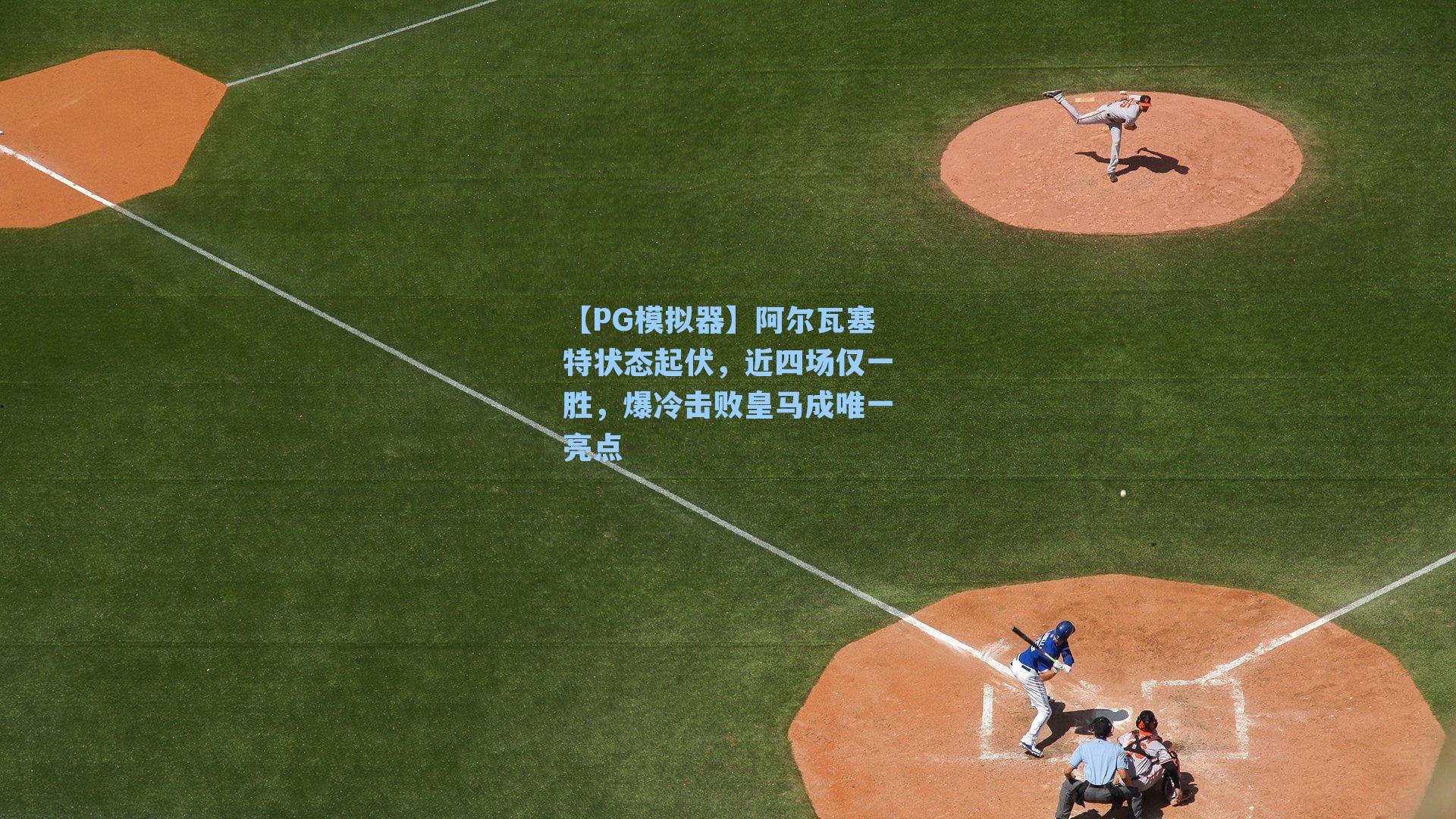 阿尔瓦塞特状态起伏，近四场仅一胜，爆冷击败皇马成唯一亮点