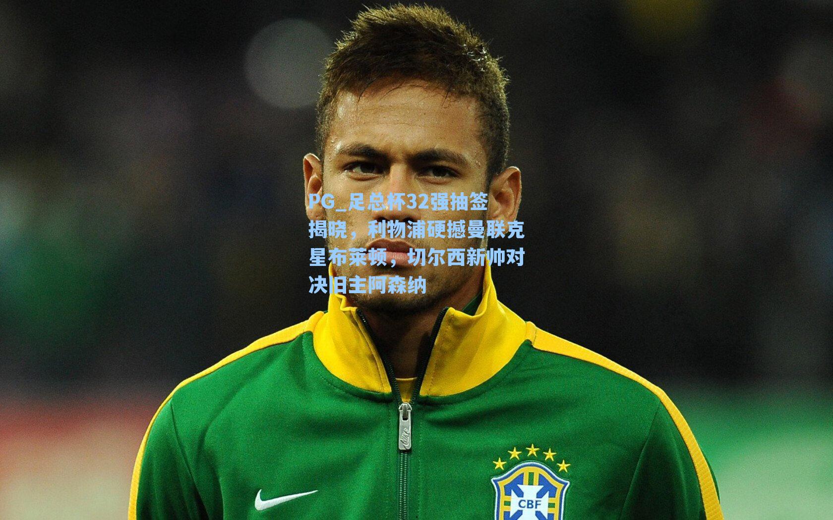 PG_足总杯32强抽签揭晓，利物浦硬撼曼联克星布莱顿，切尔西新帅对决旧主阿森纳