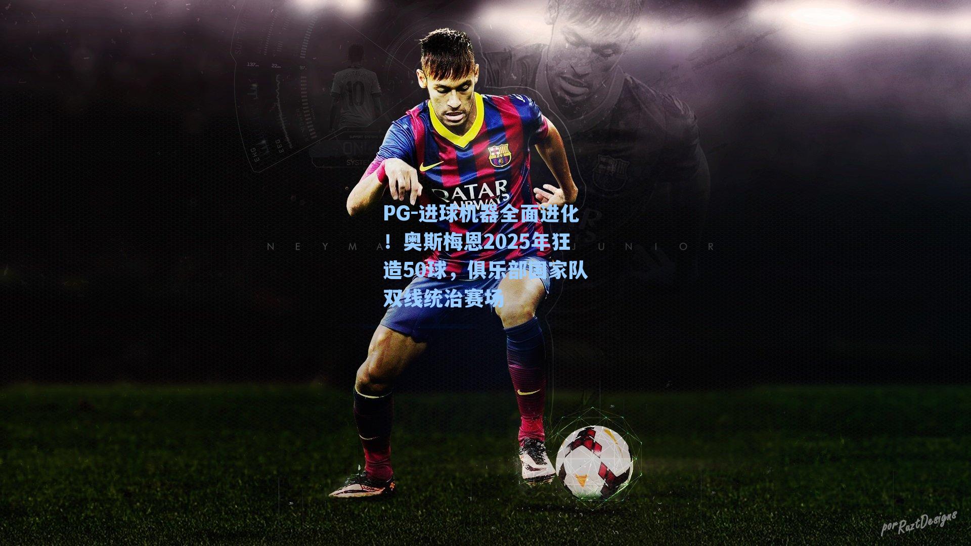 PG-进球机器全面进化！奥斯梅恩2025年狂造50球，俱乐部国家队双线统治赛场