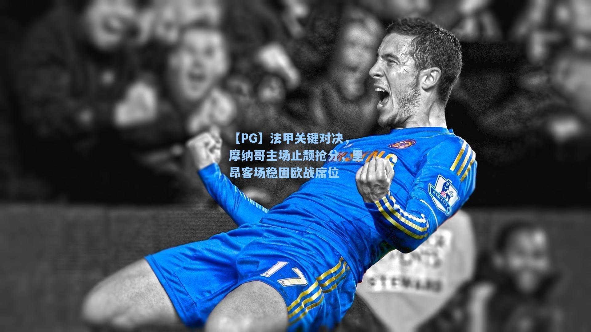 法甲关键对决，摩纳哥主场止颓抢分，里昂客场稳固欧战席位