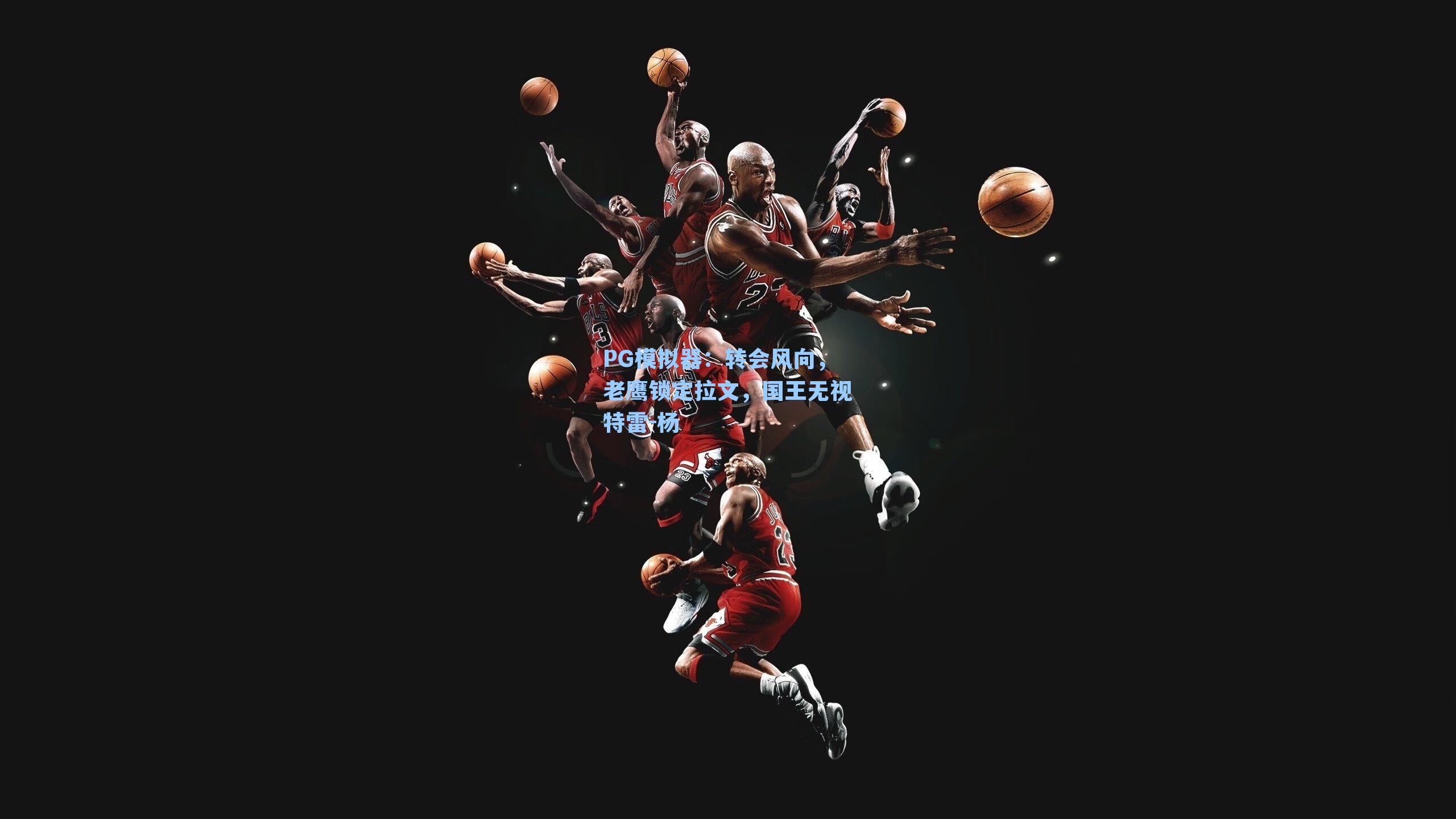 转会风向，老鹰锁定拉文，国王无视特雷-杨