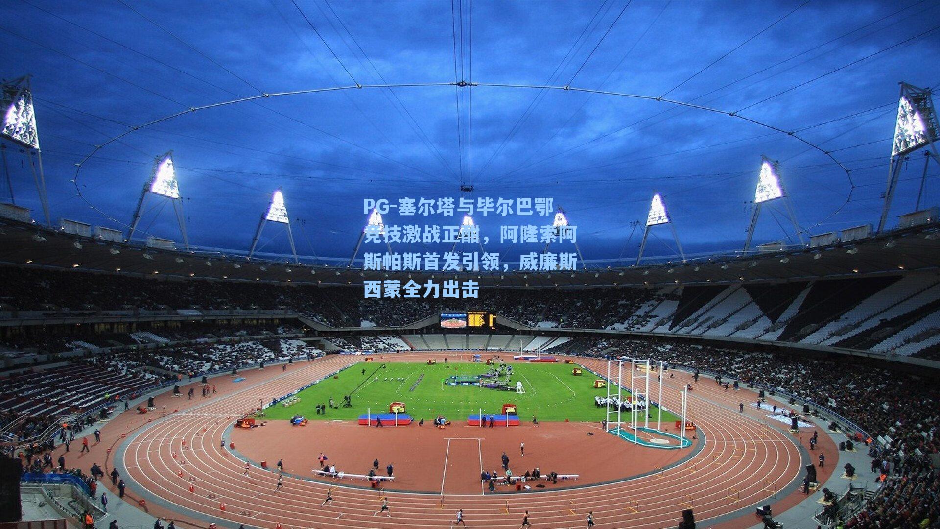 PG-塞尔塔与毕尔巴鄂竞技激战正酣，阿隆索阿斯帕斯首发引领，威廉斯西蒙全力出击