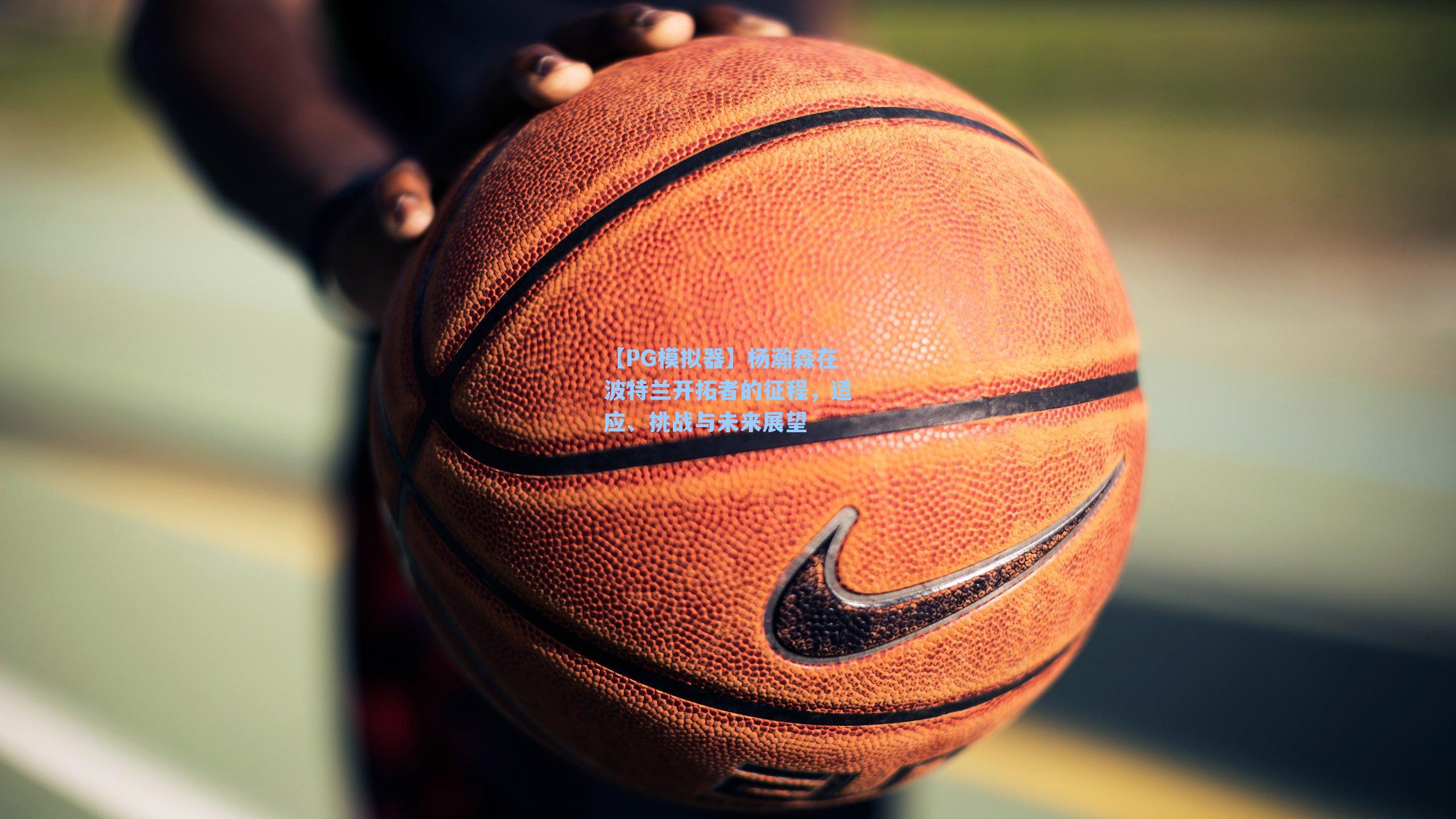 杨瀚森在波特兰开拓者的征程，适应、挑战与未来展望