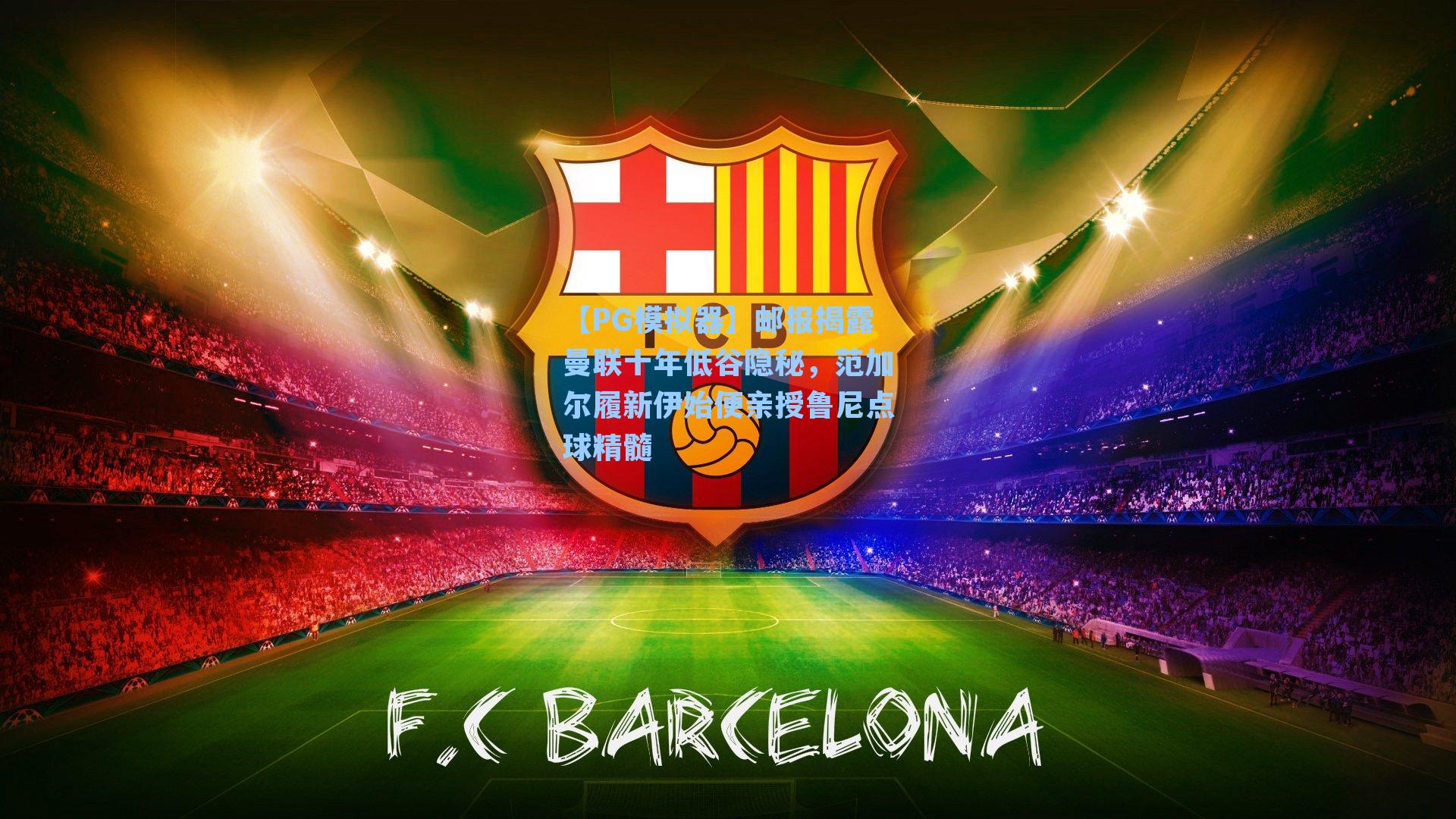 【PG模拟器】邮报揭露曼联十年低谷隐秘，范加尔履新伊始便亲授鲁尼点球精髓