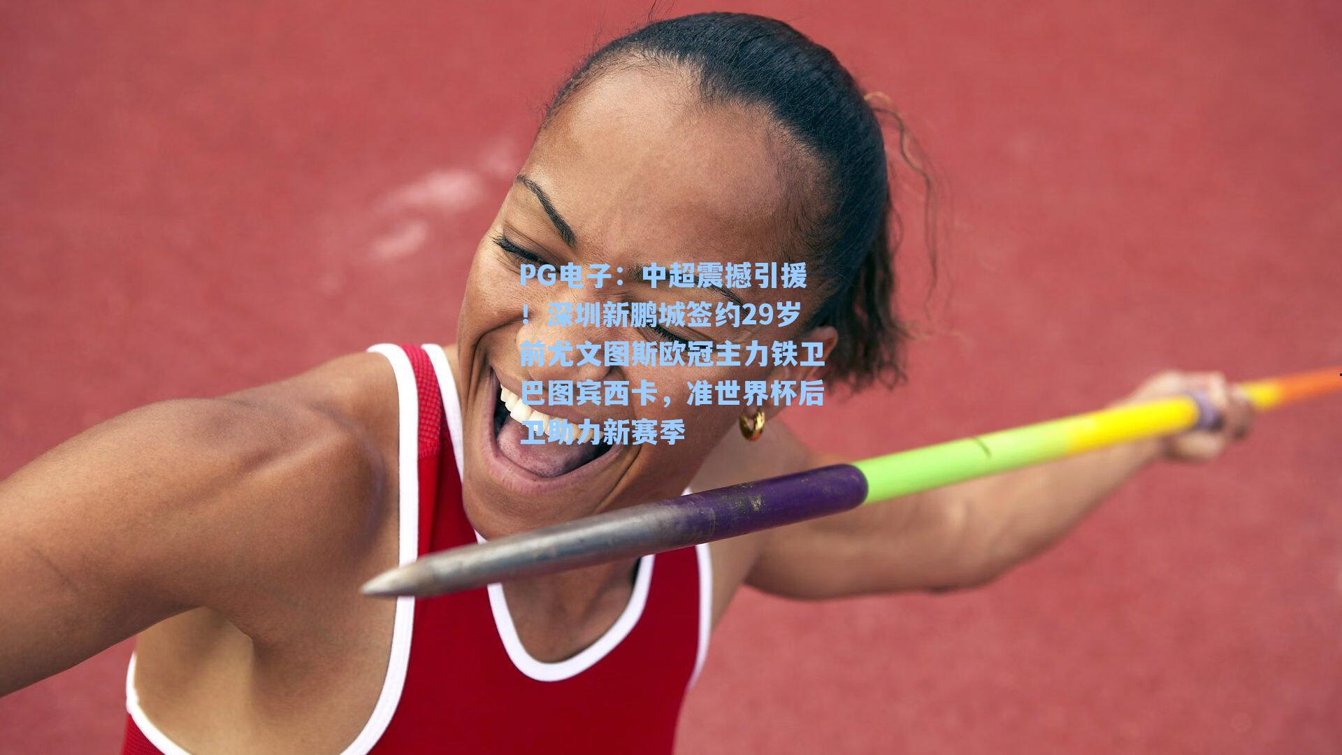 PG电子：中超震撼引援！深圳新鹏城签约29岁前尤文图斯欧冠主力铁卫巴图宾西卡，准世界杯后卫助力新赛季