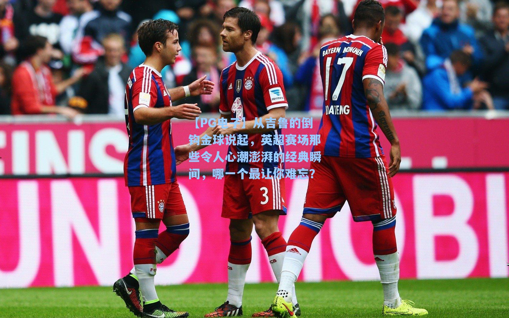 从吉鲁的倒钩金球说起，英超赛场那些令人心潮澎湃的经典瞬间，哪一个最让你难忘？