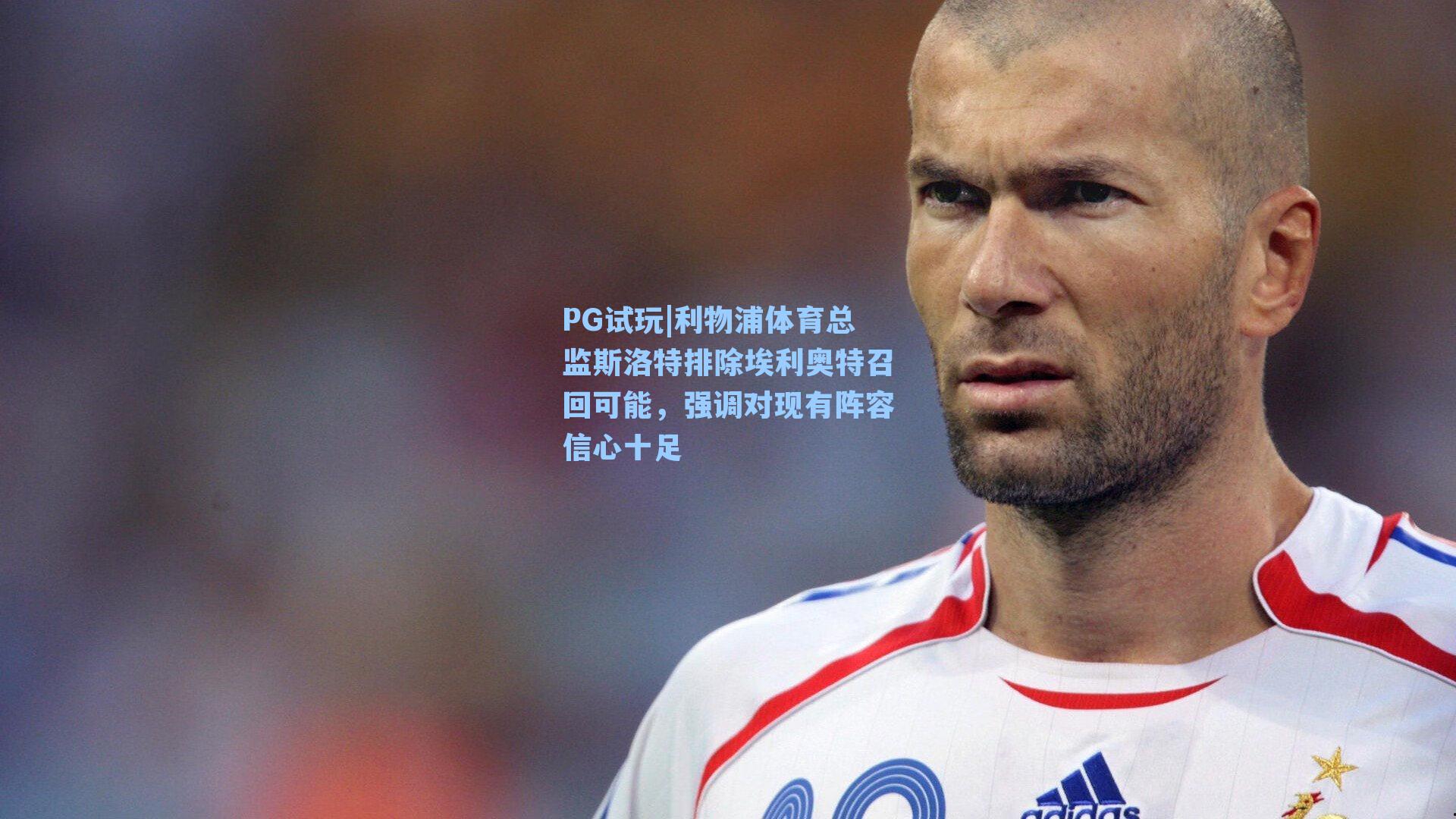 利物浦体育总监斯洛特排除埃利奥特召回可能,强调对现有阵容信心十足