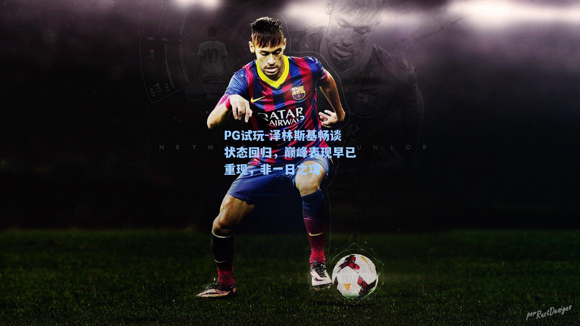 PG试玩-泽林斯基畅谈状态回归,巅峰表现早已重现,非一日之功