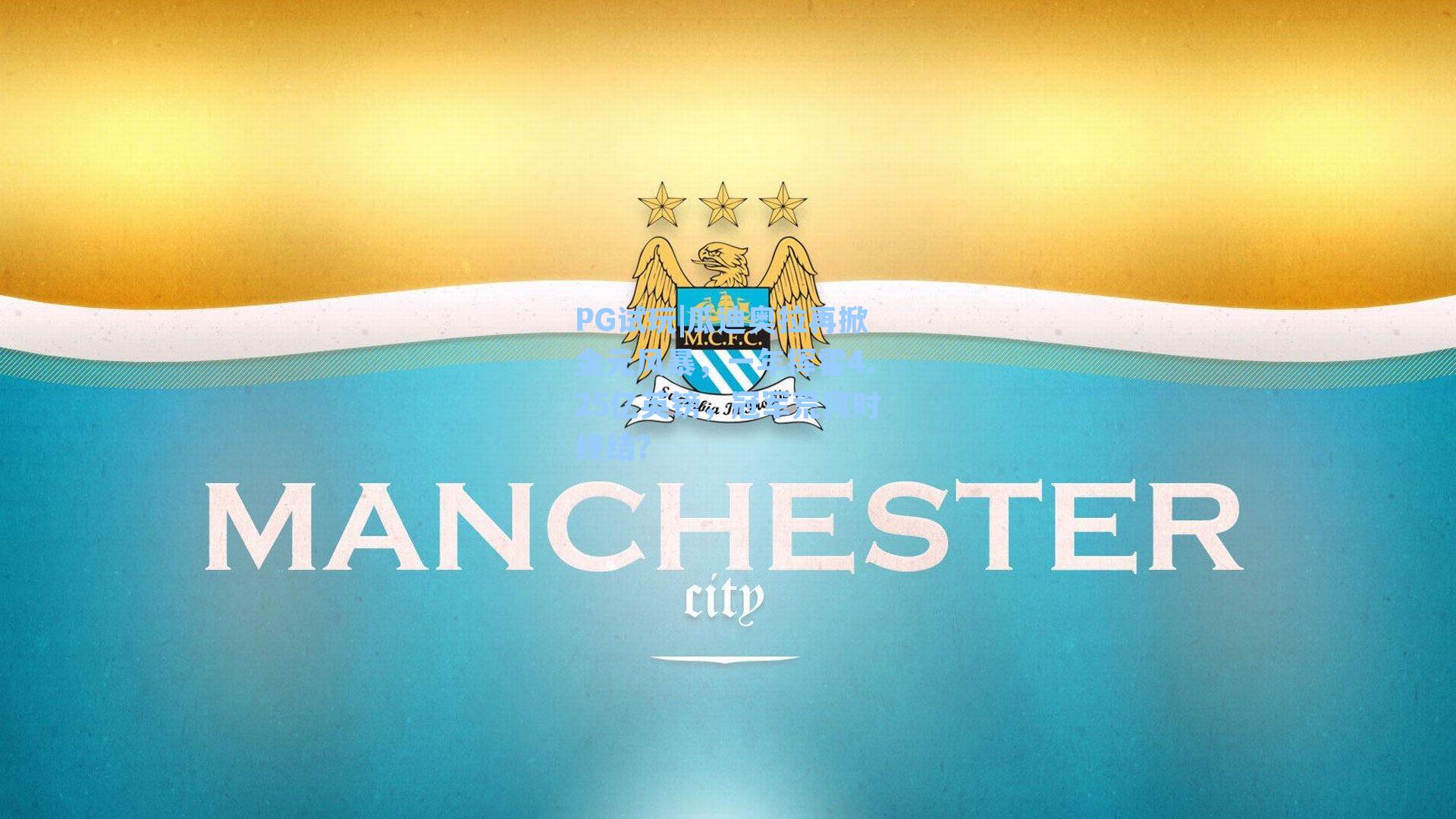 PG试玩|瓜迪奥拉再掀金元风暴,一年挥霍4.25亿英镑,冠军荒何时终结?