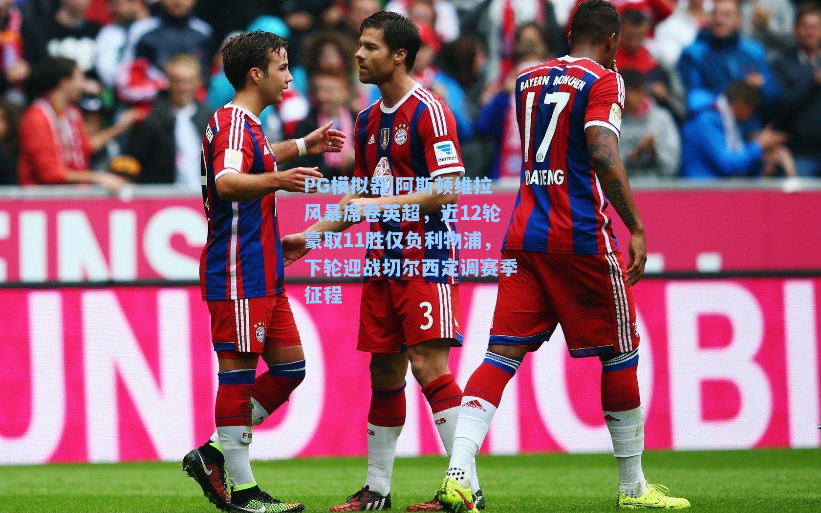 阿斯顿维拉风暴席卷英超，近12轮豪取11胜仅负利物浦，下轮迎战切尔西定调赛季征程