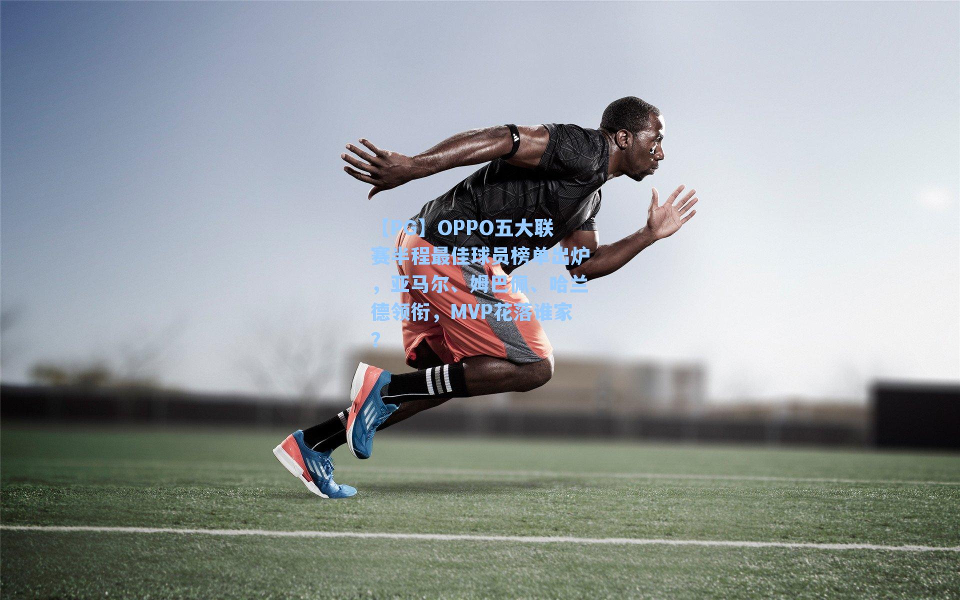 OPPO五大联赛半程最佳球员榜单出炉，亚马尔、姆巴佩、哈兰德领衔，MVP花落谁家？