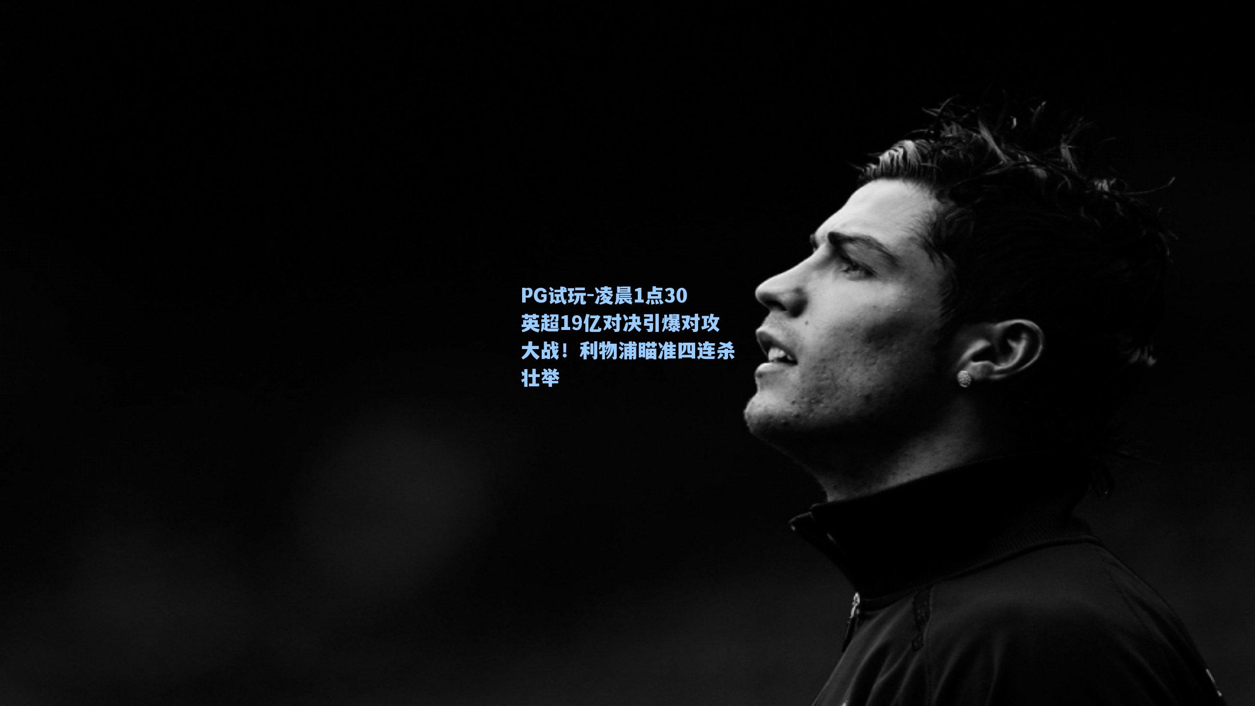 凌晨1点30英超19亿对决引爆对攻大战！利物浦瞄准四连杀壮举